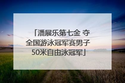 潘展乐第七金 夺全国游泳冠军赛男子50米自由泳冠军