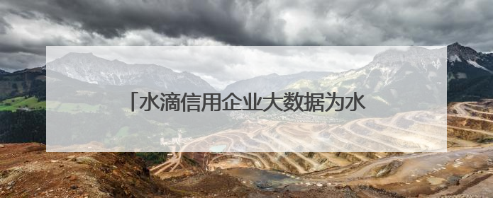 水滴信用企业大数据为水滴标讯招投标数据提供底层数据支持开展多类型服务