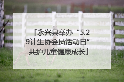 永兴县举办“5.29计生协会员活动日” 共护儿童健康成长