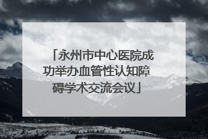 永州市中心医院成功举办血管性认知障碍学术交流会议