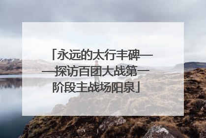 永远的太行丰碑——探访百团大战第一阶段主战场阳泉