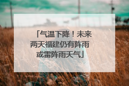 气温下降！未来两天福建仍有阵雨或雷阵雨天气