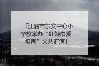 江油市东安中心小学校举办“红领巾爱祖国”文艺汇演