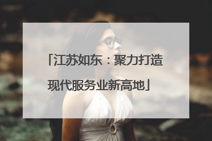 江苏如东：聚力打造现代服务业新高地
