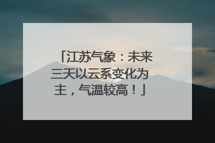 江苏气象：未来三天以云系变化为主，气温较高！