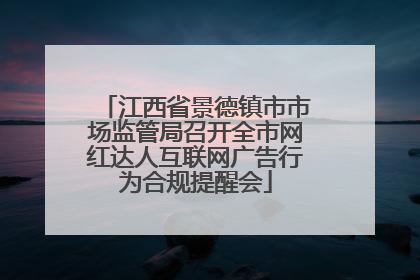 江西省景德镇市市场监管局召开全市网红达人互联网广告行为合规提醒会