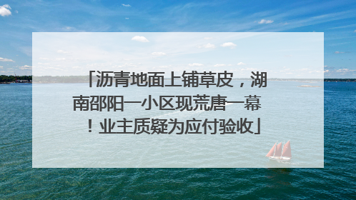 沥青地面上铺草皮，湖南邵阳一小区现荒唐一幕！业主质疑为应付验收