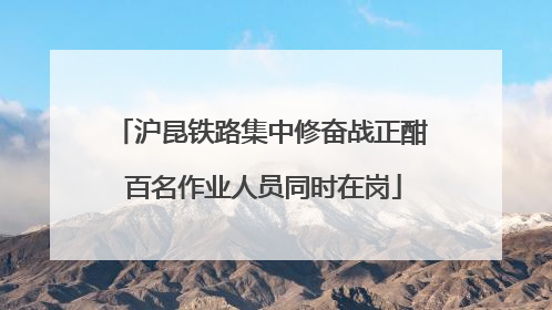 沪昆铁路集中修奋战正酣 百名作业人员同时在岗