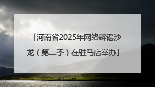河南省2025年网络辟谣沙龙（第二季）在驻马店举办