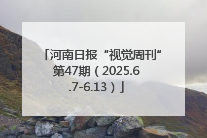 河南日报“视觉周刊”第47期（2025.6.7-6.13）