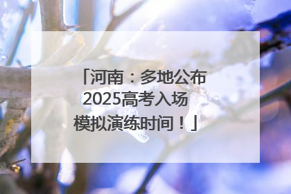 河南：多地公布2025高考入场模拟演练时间！