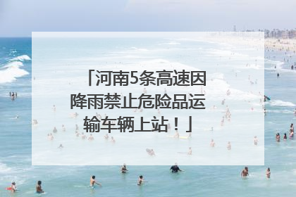 河南5条高速因降雨禁止危险品运输车辆上站！