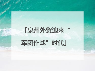 泉州外贸迎来“军团作战”时代