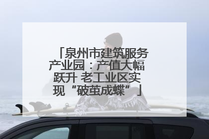 泉州市建筑服务产业园：产值大幅跃升 老工业区实现“破茧成蝶”