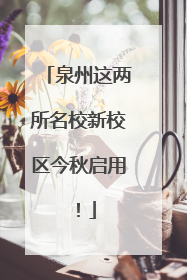 泉州这两所名校新校区今秋启用！