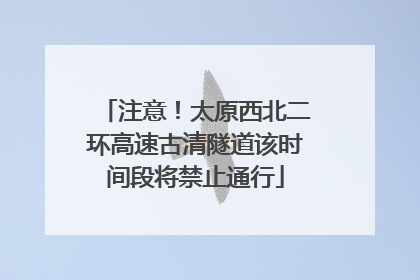 注意！太原西北二环高速古清隧道该时间段将禁止通行