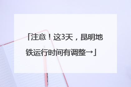 注意！这3天，昆明地铁运行时间有调整→