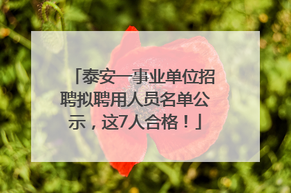 泰安一事业单位招聘拟聘用人员名单公示，这7人合格！