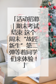 活动招募｜期末考试结束 这个周末“故匠新生”第二弹等着同学们来体验！