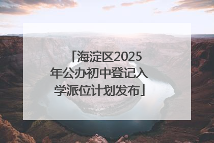 海淀区2025年公办初中登记入学派位计划发布
