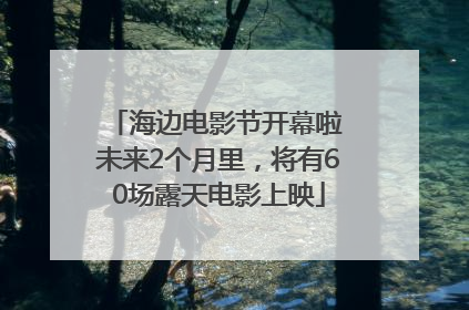 海边电影节开幕啦 未来2个月里，将有60场露天电影上映