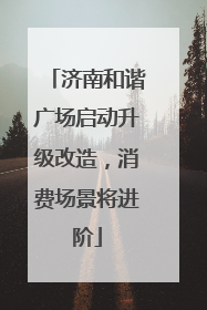 济南和谐广场启动升级改造，消费场景将进阶
