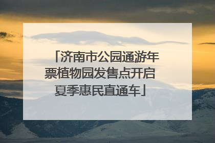 济南市公园通游年票植物园发售点开启夏季惠民直通车