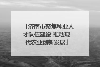 济南市聚焦种业人才队伍建设 推动现代农业创新发展