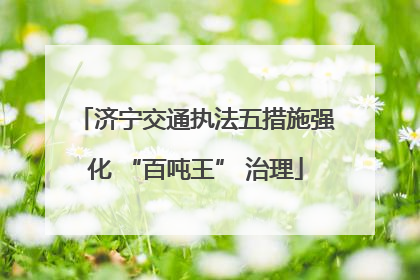 济宁交通执法五措施强化 “百吨王” 治理