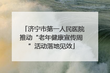济宁市第一人民医院推动“老年健康宣传周”活动落地见效