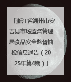 浙江省湖州市安吉县市场监督管理局食品安全监督抽检信息通告（2025年第4期）