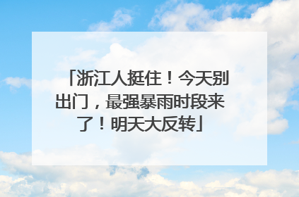 浙江人挺住！今天别出门，最强暴雨时段来了！明天大反转