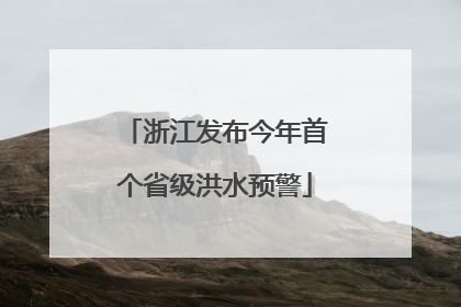 浙江发布今年首个省级洪水预警
