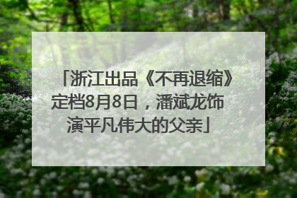浙江出品《不再退缩》定档8月8日，潘斌龙饰演平凡伟大的父亲
