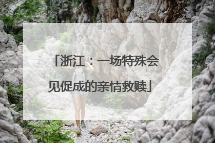 浙江：一场特殊会见促成的亲情救赎