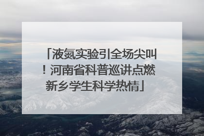 液氮实验引全场尖叫！河南省科普巡讲点燃新乡学生科学热情