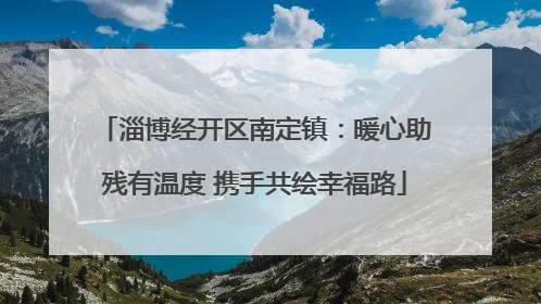 淄博经开区南定镇：暖心助残有温度 携手共绘幸福路