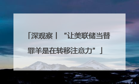 深观察丨“让美联储当替罪羊是在转移注意力”