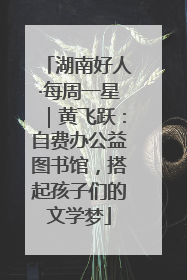 湖南好人·每周一星｜黄飞跃：自费办公益图书馆，搭起孩子们的文学梦