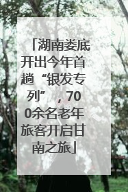 湖南娄底开出今年首趟“银发专列”，700余名老年旅客开启甘南之旅