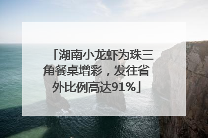 湖南小龙虾为珠三角餐桌增彩，发往省外比例高达91%