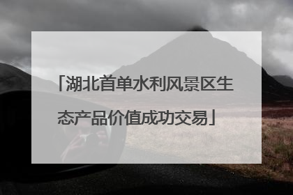 湖北首单水利风景区生态产品价值成功交易