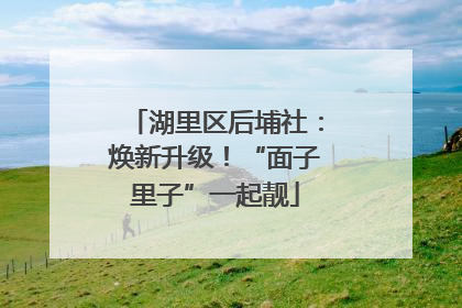 湖里区后埔社：焕新升级！“面子里子”一起靓