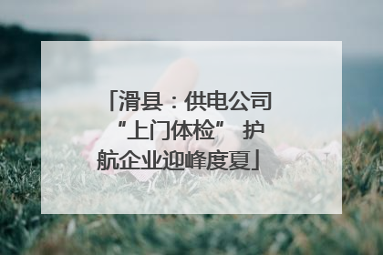 滑县：供电公司“上门体检” 护航企业迎峰度夏