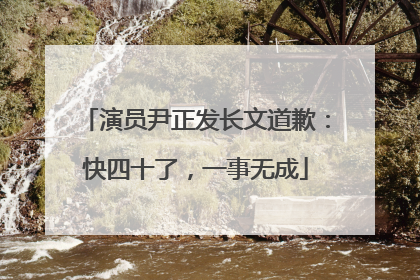 演员尹正发长文道歉：快四十了，一事无成