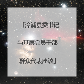 漳浦县委书记与基层党员干部群众代表座谈