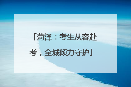 菏泽：考生从容赴考，全城倾力守护