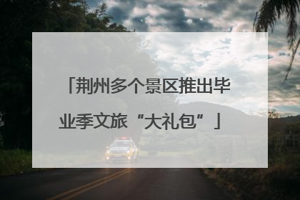 荆州多个景区推出毕业季文旅“大礼包”