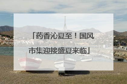 药香沁夏至！国风市集迎接盛夏来临
