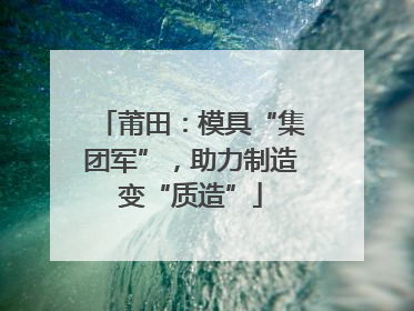 莆田：模具“集团军”，助力制造变“质造”